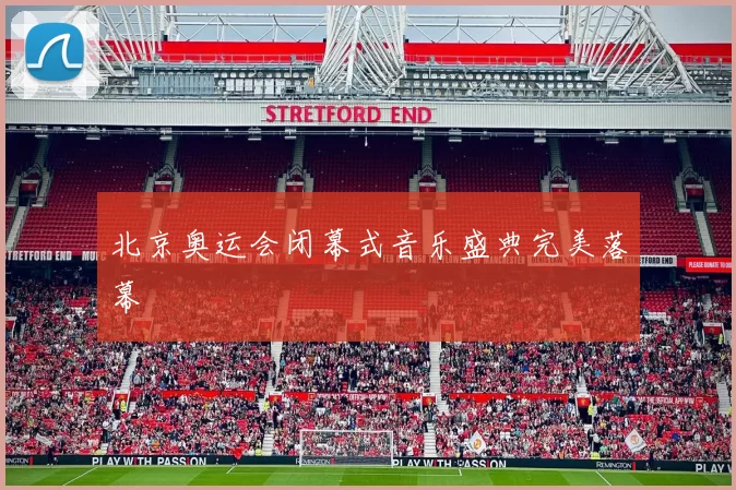 北京奥运会闭幕式音乐盛典完美落幕