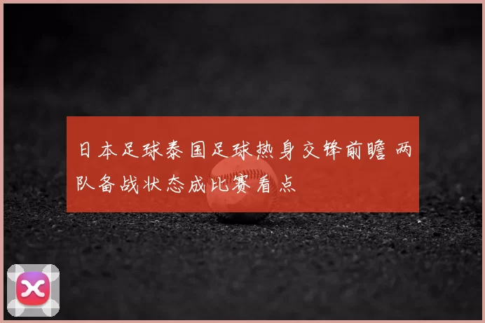 日本足球泰国足球热身交锋前瞻 两队备战状态成比赛看点