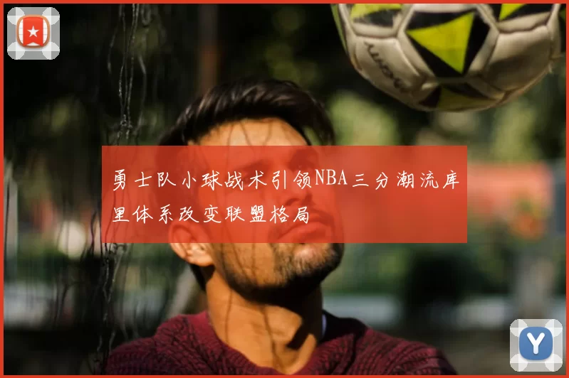 勇士队小球战术引领NBA三分潮流库里体系改变联盟格局