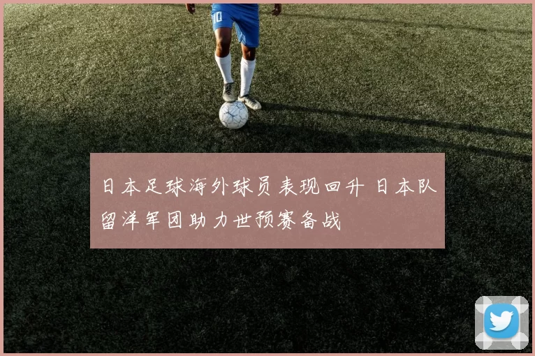 日本足球海外球员表现回升 日本队留洋军团助力世预赛备战