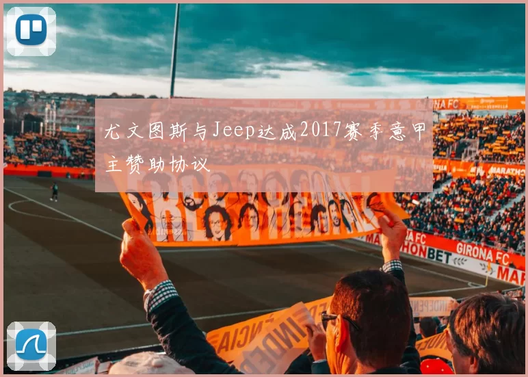 尤文图斯与Jeep达成2017赛季意甲主赞助协议