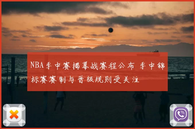 NBA季中赛揭幕战赛程公布 季中锦标赛赛制与晋级规则受关注