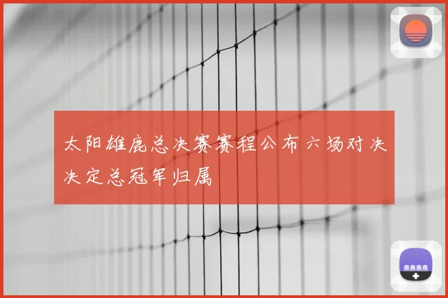 太阳雄鹿总决赛赛程公布六场对决决定总冠军归属