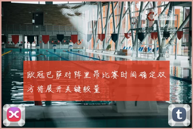 欧冠巴萨对阵里昂比赛时间确定双方将展开关键较量