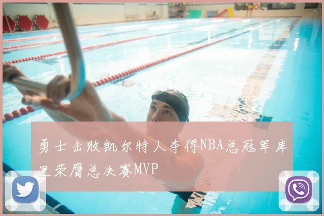 勇士击败凯尔特人夺得NBA总冠军库里荣膺总决赛MVP