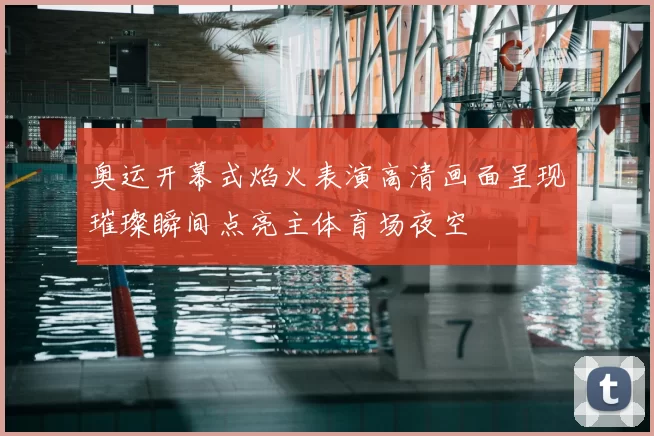 奥运开幕式焰火表演高清画面呈现璀璨瞬间点亮主体育场夜空