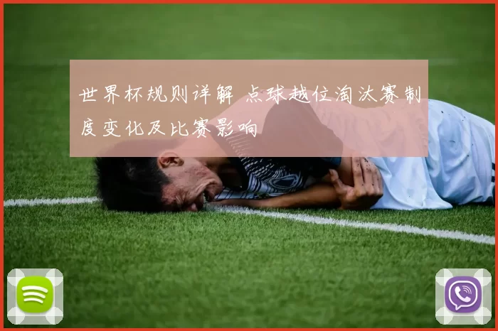 世界杯规则详解 点球越位淘汰赛制度变化及比赛影响