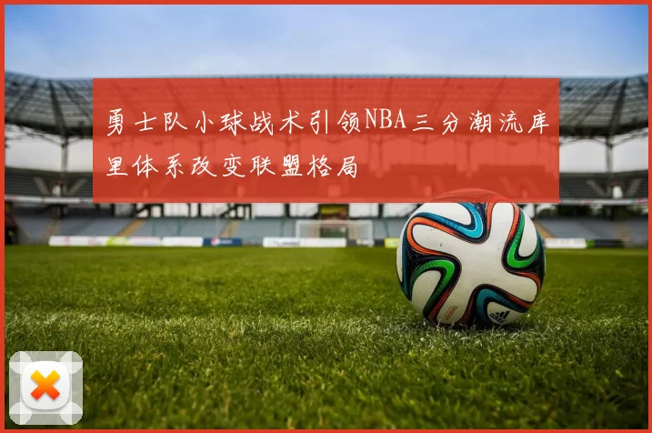 勇士队小球战术引领NBA三分潮流库里体系改变联盟格局