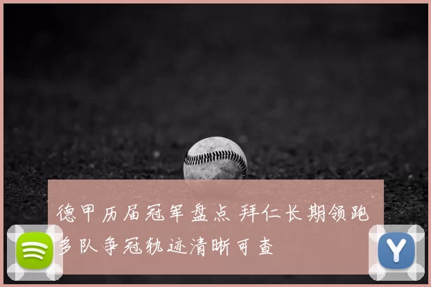 德甲历届冠军盘点 拜仁长期领跑 多队争冠轨迹清晰可查