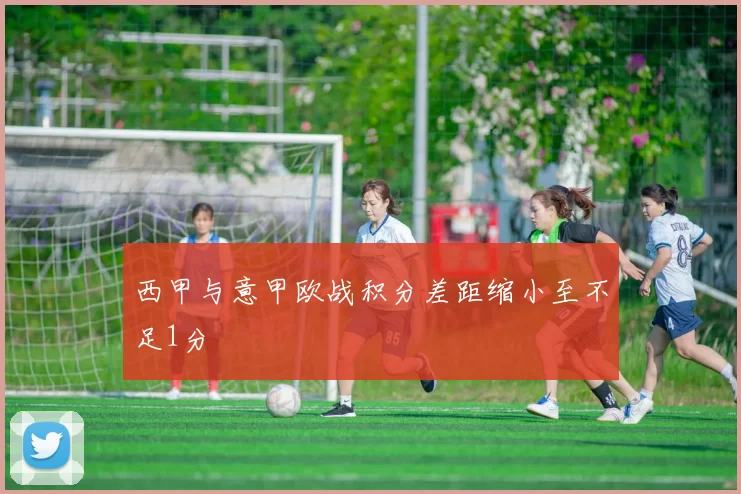 西甲与意甲欧战积分差距缩小至不足1分