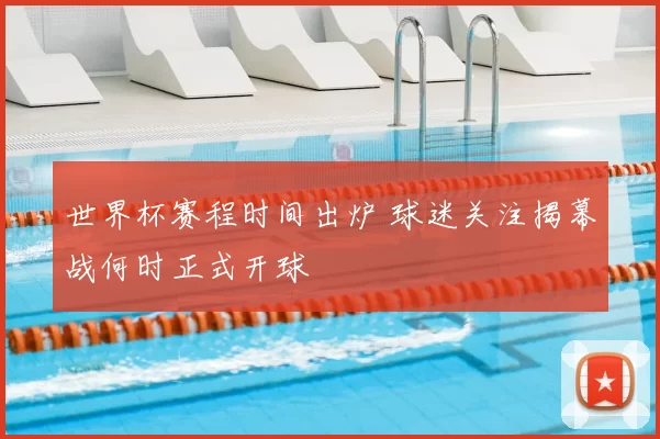 世界杯赛程时间出炉 球迷关注揭幕战何时正式开球