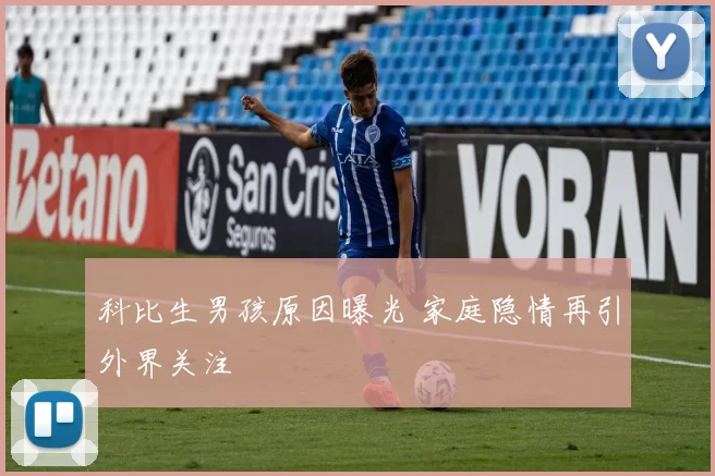 科比生男孩原因曝光 家庭隐情再引外界关注