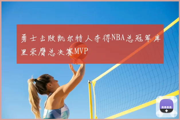 勇士击败凯尔特人夺得NBA总冠军库里荣膺总决赛MVP