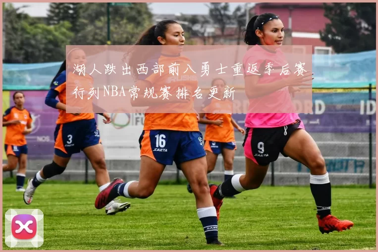 湖人跌出西部前八勇士重返季后赛行列NBA常规赛排名更新