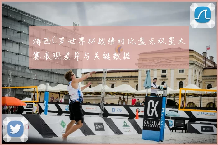 梅西C罗世界杯战绩对比盘点双星大赛表现差异与关键数据