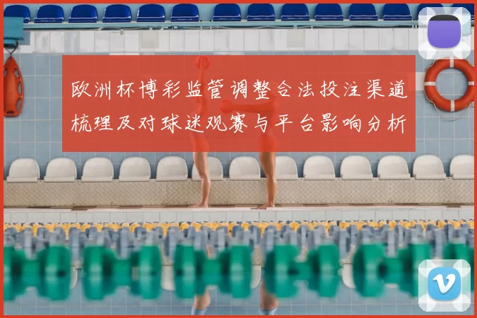 欧洲杯博彩监管调整合法投注渠道梳理及对球迷观赛与平台影响分析